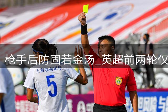 枪手后防固若金汤 英超前两轮仅失4次禁区射门